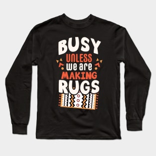 Busy unless we are making rugs / rug making gift idea / rugs making present / rugslover Long Sleeve T-Shirt